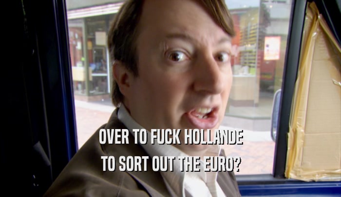 OVER TO FUCK HOLLANDE TO SORT OUT THE EURO? 