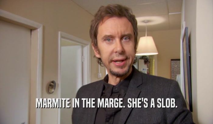 MARMITE IN THE MARGE. SHE'S A SLOB.  