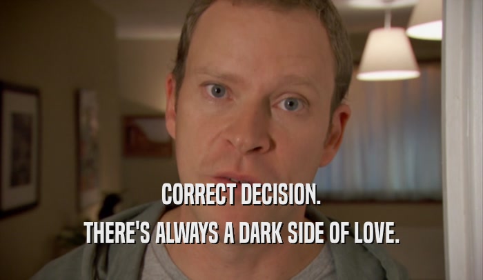 CORRECT DECISION. THERE'S ALWAYS A DARK SIDE OF LOVE. 