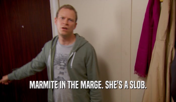 MARMITE IN THE MARGE. SHE'S A SLOB.  