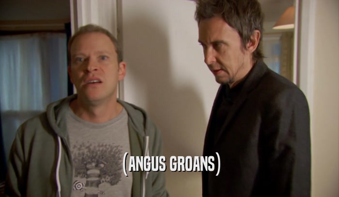 (ANGUS GROANS)  