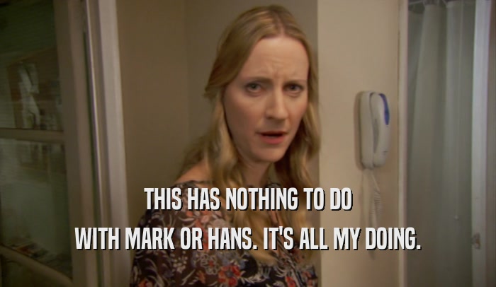 THIS HAS NOTHING TO DO WITH MARK OR HANS. IT'S ALL MY DOING. 