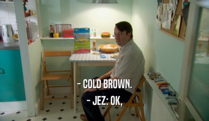 - COLD BROWN. - JEZ: OK, 