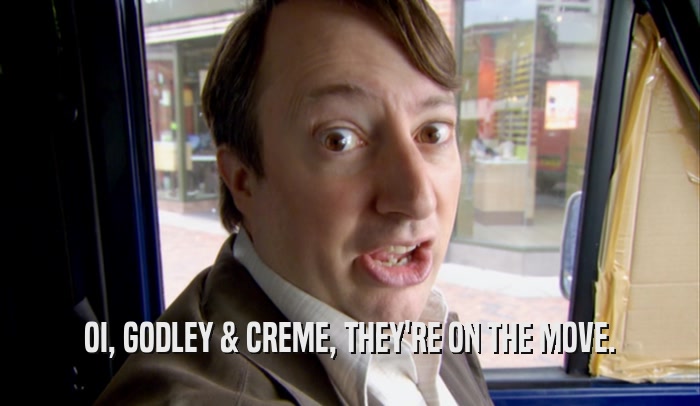 OI, GODLEY & CREME, THEY'RE ON THE MOVE.  