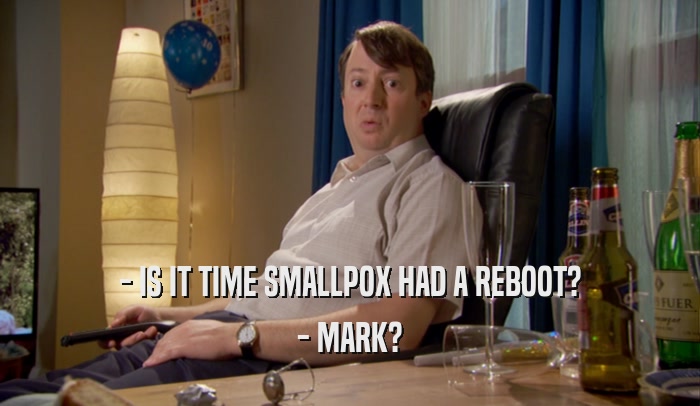 - IS IT TIME SMALLPOX HAD A REBOOT? - MARK? 