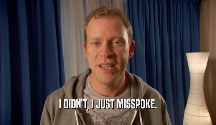 I DIDN'T, I JUST MISSPOKE.  