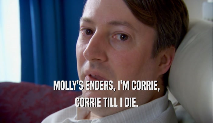 MOLLY'S ENDERS, I'M CORRIE, CORRIE TILL I DIE. 