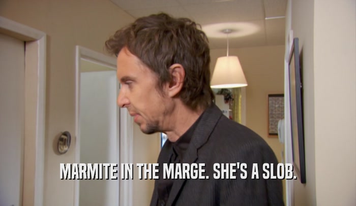 MARMITE IN THE MARGE. SHE'S A SLOB.  