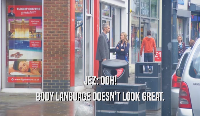 JEZ: OOH! BODY LANGUAGE DOESN'T LOOK GREAT. 