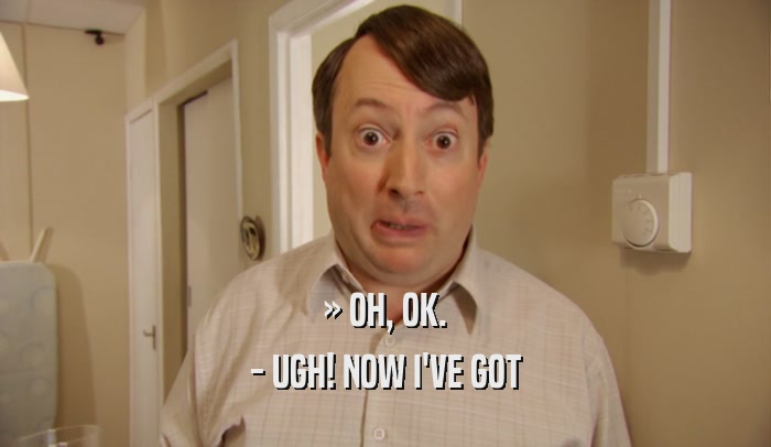 » OH, OK. - UGH! NOW I'VE GOT 