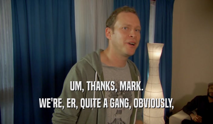 UM, THANKS, MARK. WE'RE, ER, QUITE A GANG, OBVIOUSLY, 