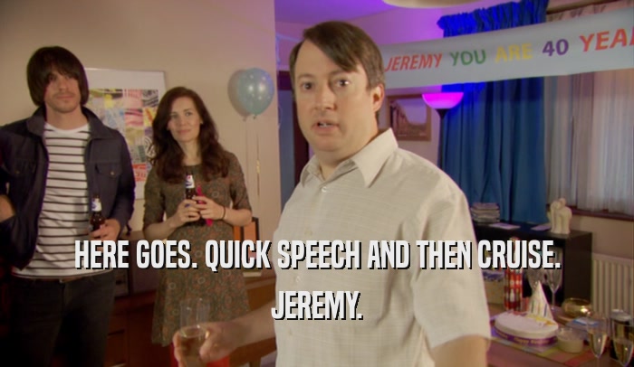 HERE GOES. QUICK SPEECH AND THEN CRUISE. JEREMY. 