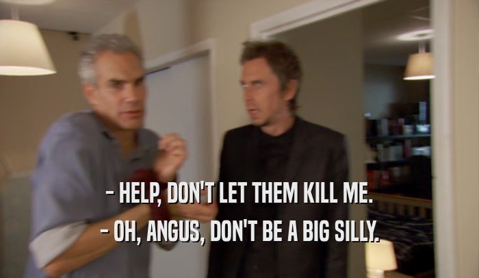 - HELP, DON'T LET THEM KILL ME. - OH, ANGUS, DON'T BE A BIG SILLY. 
