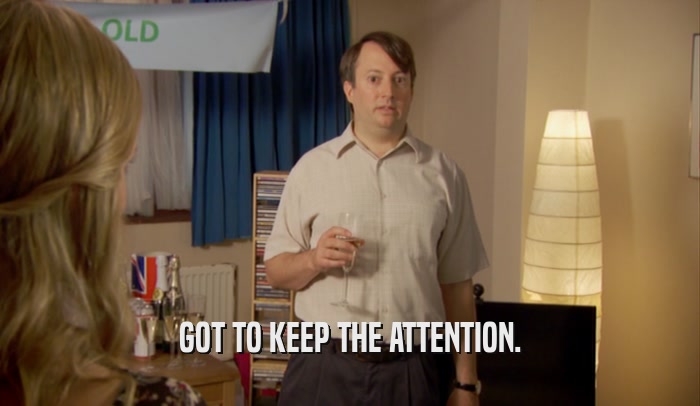 GOT TO KEEP THE ATTENTION.  
