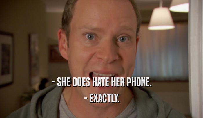 - SHE DOES HATE HER PHONE. - EXACTLY. 