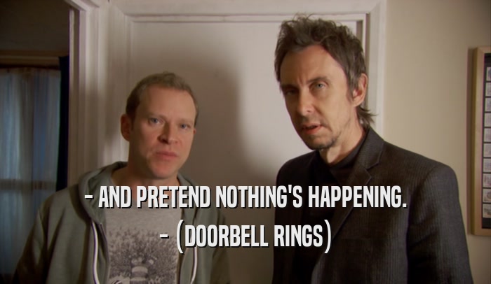 - AND PRETEND NOTHING'S HAPPENING. - (DOORBELL RINGS) 