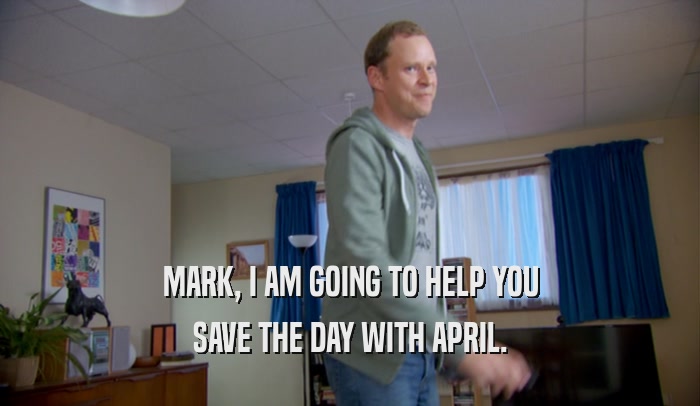 MARK, I AM GOING TO HELP YOU SAVE THE DAY WITH APRIL. 