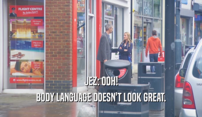 JEZ: OOH! BODY LANGUAGE DOESN'T LOOK GREAT. 