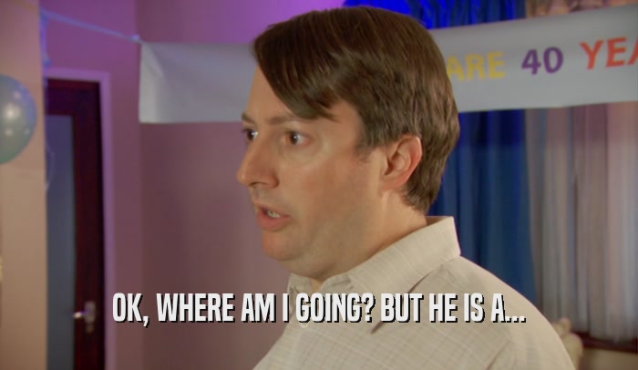 OK, WHERE AM I GOING? BUT HE IS A...  
