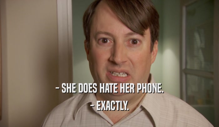 - SHE DOES HATE HER PHONE. - EXACTLY. 