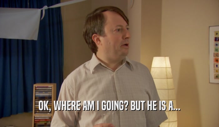 OK, WHERE AM I GOING? BUT HE IS A...  