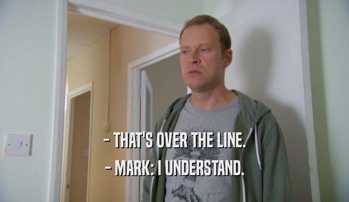 - THAT'S OVER THE LINE. - MARK: I UNDERSTAND. 