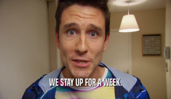 WE STAY UP FOR A WEEK.  