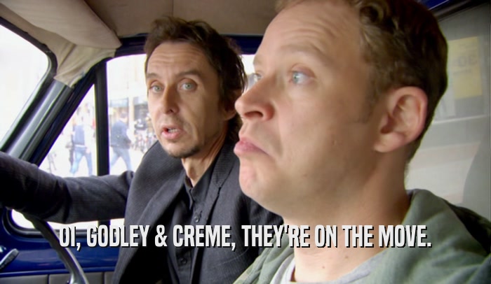 OI, GODLEY & CREME, THEY'RE ON THE MOVE.  