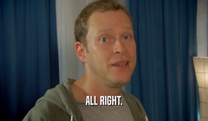 ALL RIGHT.  