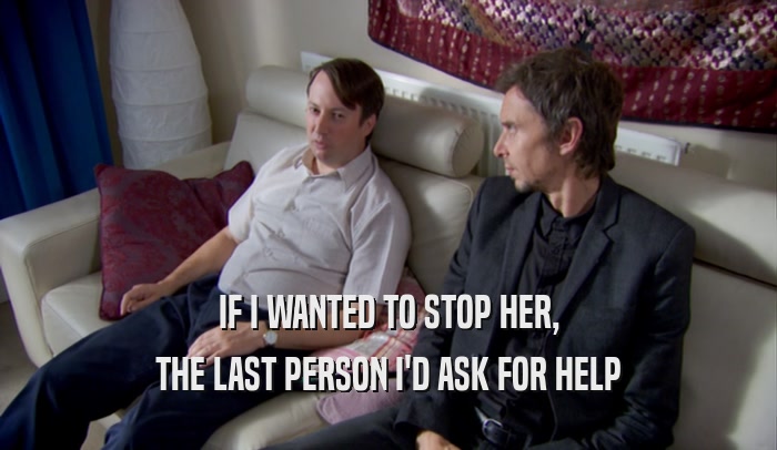 IF I WANTED TO STOP HER, THE LAST PERSON I'D ASK FOR HELP 