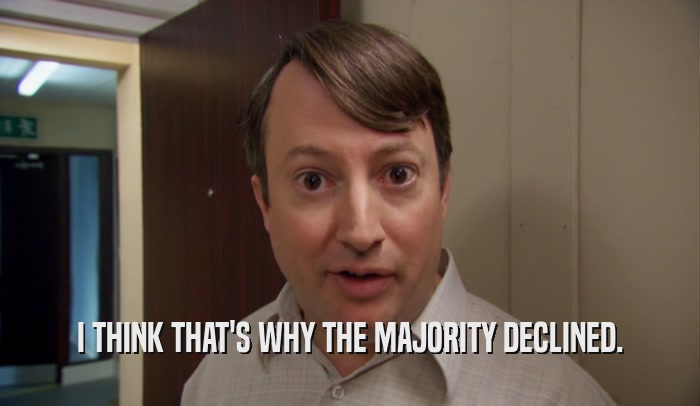 I THINK THAT'S WHY THE MAJORITY DECLINED.  