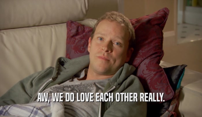 AW, WE DO LOVE EACH OTHER REALLY.  