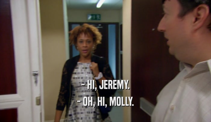 - HI, JEREMY. - OH, HI, MOLLY. 