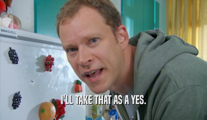 I'LL TAKE THAT AS A YES.  
