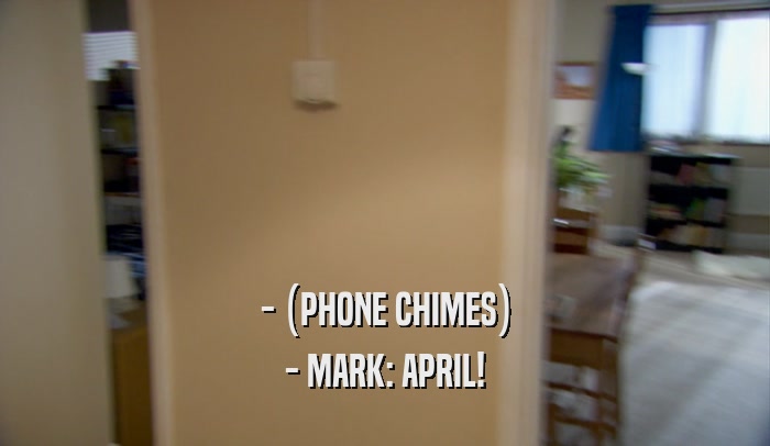 - (PHONE CHIMES) - MARK: APRIL! 