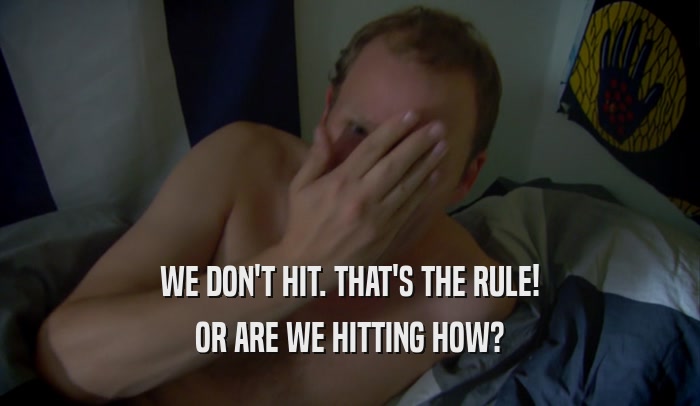 WE DON'T HIT. THAT'S THE RULE! OR ARE WE HITTING HOW? 