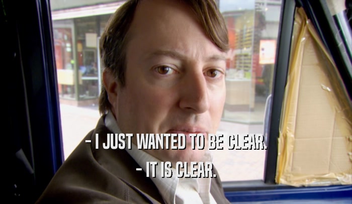 - I JUST WANTED TO BE CLEAR. - IT IS CLEAR. 