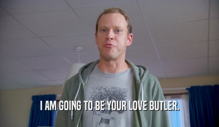 I AM GOING TO BE YOUR LOVE BUTLER.  
