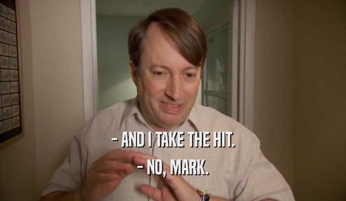 - AND I TAKE THE HIT. - NO, MARK. 