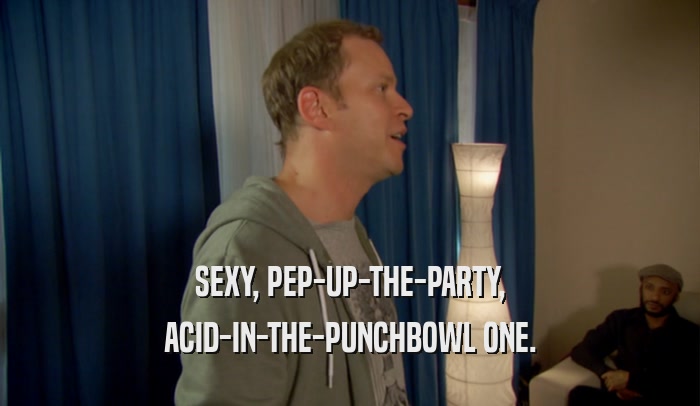 SEXY, PEP-UP-THE-PARTY, ACID-IN-THE-PUNCHBOWL ONE. 