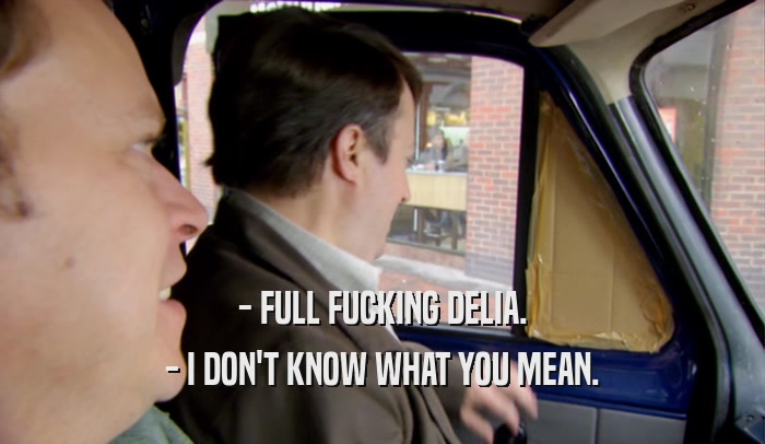 - FULL FUCKING DELIA. - I DON'T KNOW WHAT YOU MEAN. 