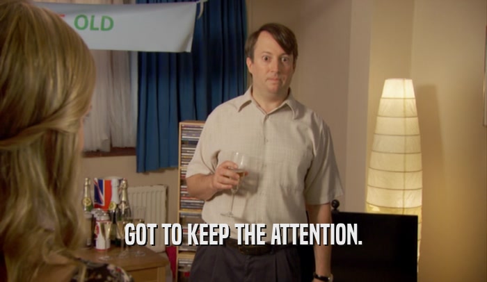 GOT TO KEEP THE ATTENTION.  