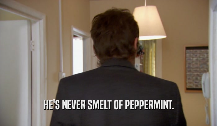 HE'S NEVER SMELT OF PEPPERMINT.
  