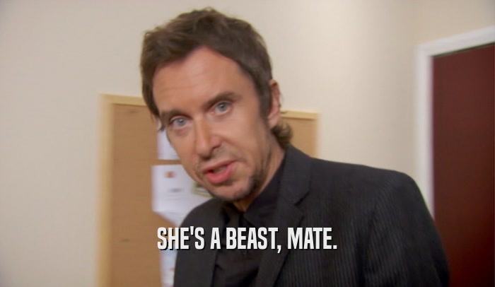 SHE'S A BEAST, MATE.  