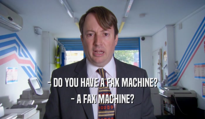- DO YOU HAVE A FAX MACHINE?
 - A FAX MACHINE?
 