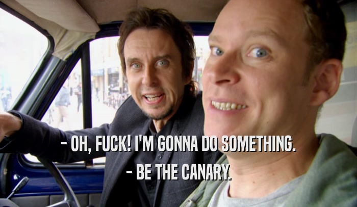 - OH, FUCK! I'M GONNA DO SOMETHING. - BE THE CANARY. 