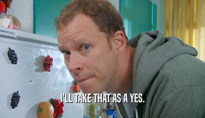 I'LL TAKE THAT AS A YES.  