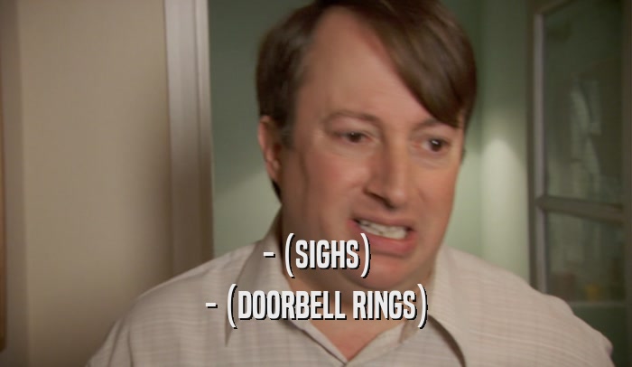 - (SIGHS) - (DOORBELL RINGS) 