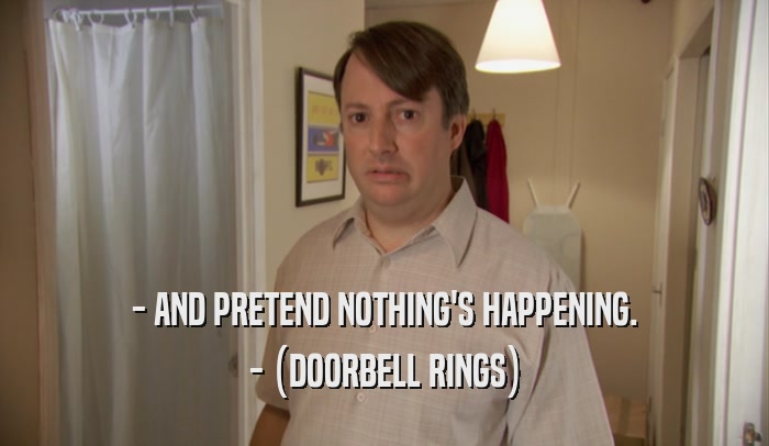- AND PRETEND NOTHING'S HAPPENING. - (DOORBELL RINGS) 