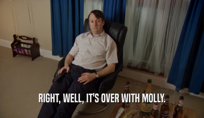 RIGHT, WELL, IT'S OVER WITH MOLLY.
  